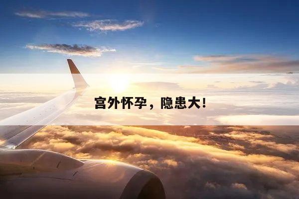 宫外怀孕,隐患大!
