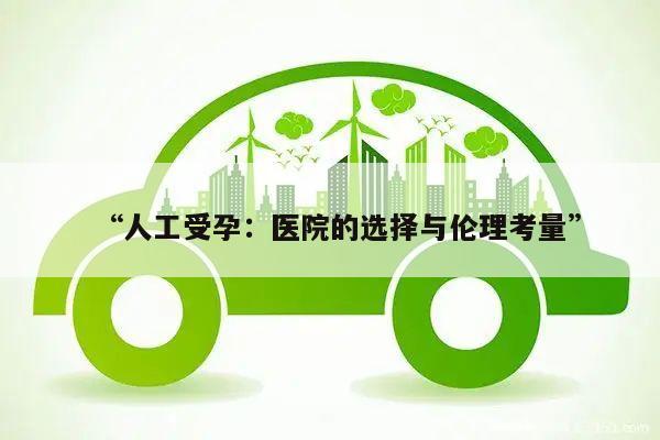 “人工受孕:医院的选择与伦理考量”
