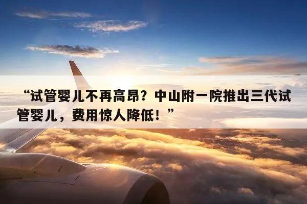 “试管婴儿不再高昂?中山附一院推出三代试管婴儿,费用惊人降低!”