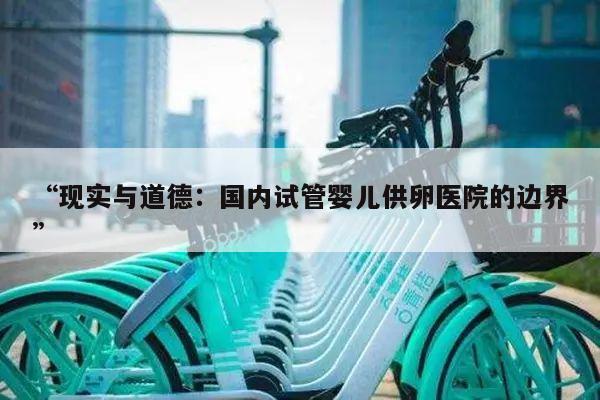 “现实与道德:国内试管婴儿供卵医院的边界”