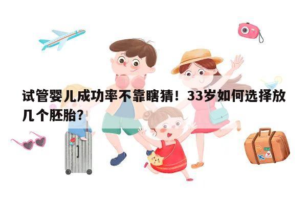 试管婴儿成功率不靠瞎猜!33岁如何选择放几个胚胎?