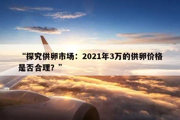 “探究供卵市场：2021年3万的供卵价格是否合理？”