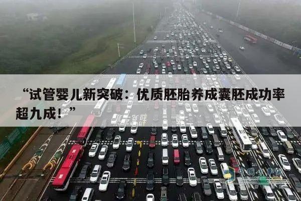 “试管婴儿新突破:优质胚胎养成囊胚成功率超九成!”