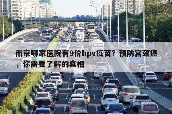 南京哪家医院有9价hpv疫苗?预防宫颈癌,你需要了解的真相