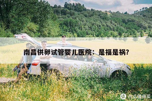 南昌供卵试管婴儿医院:是福是祸?