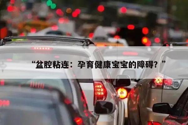“盆腔粘连：孕育健康宝宝的障碍？”