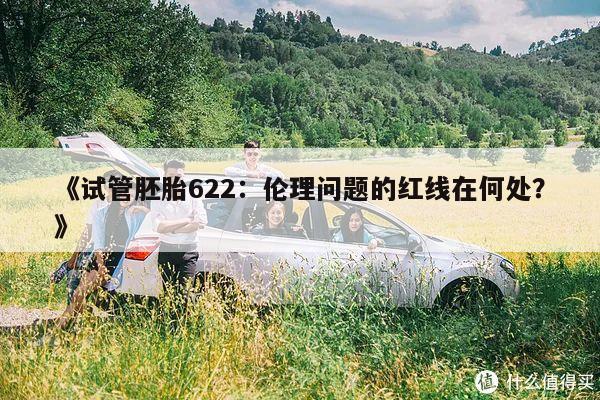 《试管胚胎622:伦理问题的红线在何处?》