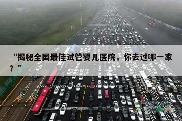 “揭秘全国最佳试管婴儿医院,你去过哪一家?”
