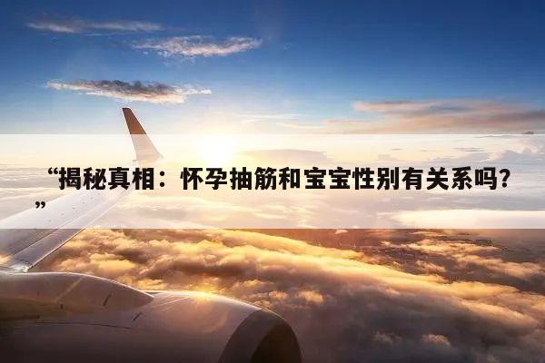 “揭秘真相:怀孕抽筋和宝宝性别有关系吗?”
