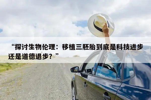 “探讨生物伦理：移植三胚胎到底是科技进步还是道德退步？”