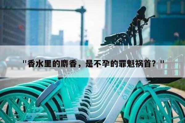 "香水里的麝香,是不孕的罪魁祸首?"