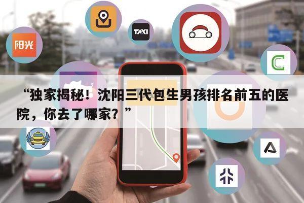 “独家揭秘！沈阳三代包生男孩排名前五的医院，你去了哪家？”