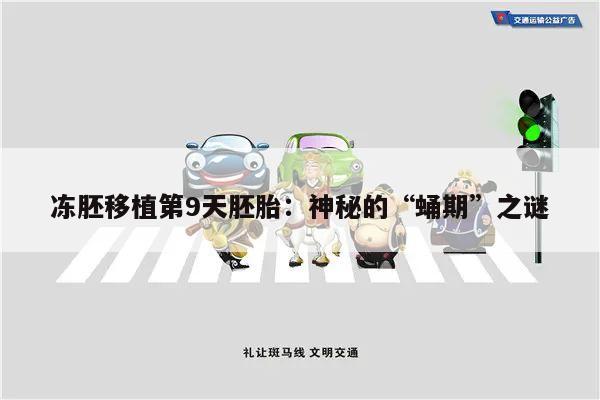冻胚移植第9天胚胎:神秘的“蛹期”之谜