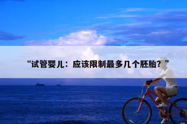 “试管婴儿：应该限制最多几个胚胎？”
