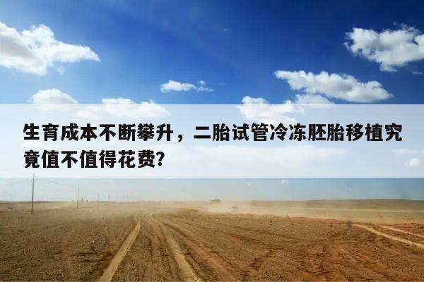生育成本不断攀升,二胎试管冷冻胚胎移植究竟值不值得花费?