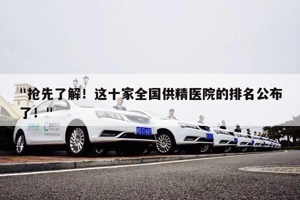 "抢先了解!这十家全国供精医院的排名公布了!"