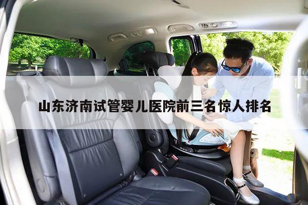 山东济南试管婴儿医院前三名惊人排名