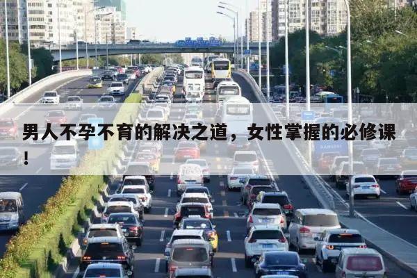 男人不孕不育的解决之道,女性掌握的必修课!