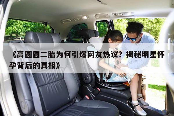《高圆圆二胎为何引爆网友热议?揭秘明星怀孕背后的真相》