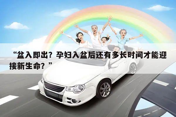 “盆入即出?孕妇入盆后还有多长时间才能迎接新生命?”