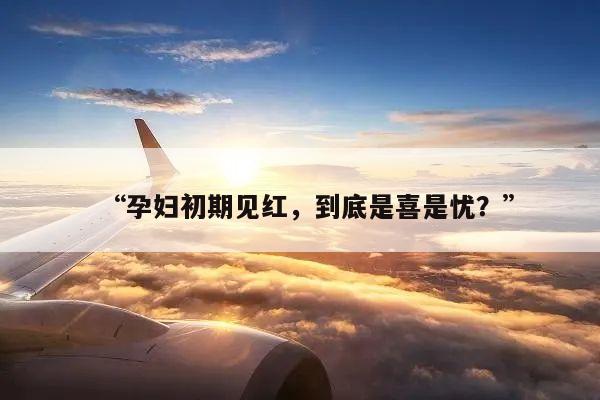 “孕妇初期见红,到底是喜是忧?”