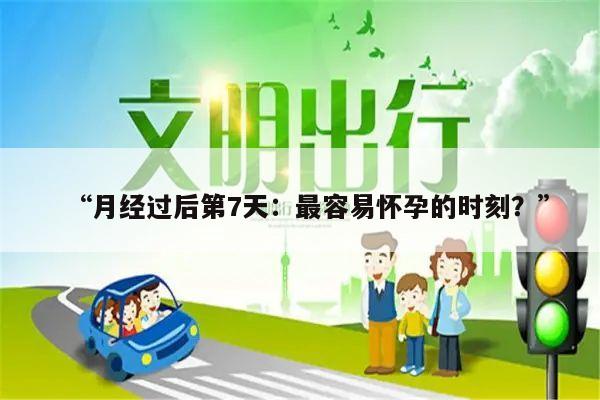 “月经过后第7天:最容易怀孕的时刻?”