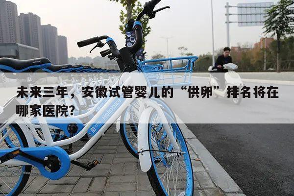 未来三年,安徽试管婴儿的“供卵”排名将在哪家医院?