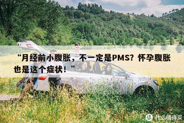 “月经前小腹胀,不一定是PMS?怀孕腹胀也是这个症状!”