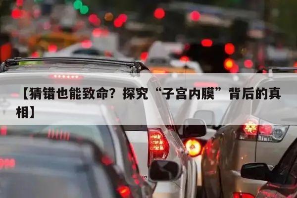 【猜错也能致命?探究“子宫内膜”背后的真相】