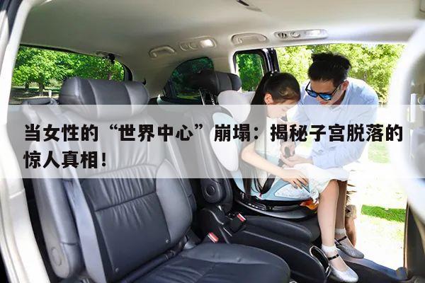 当女性的“世界中心”崩塌:揭秘子宫脱落的惊人真相!