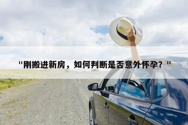 "刚搬进新房,如何判断是否意外怀孕?"