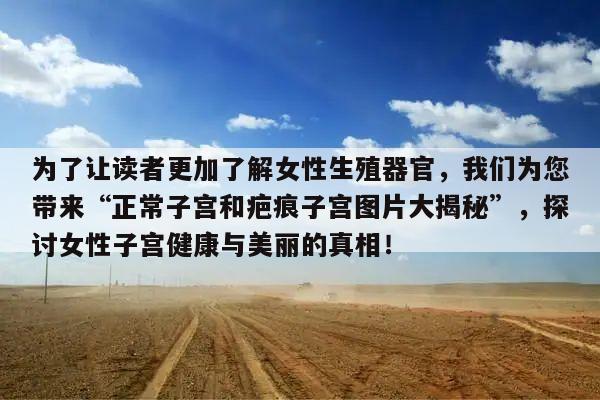 为了让读者更加了解女性生殖器官,我们为您带来“正常子宫和疤痕子宫图片大揭秘”,探讨女性子宫健康与美丽的真相!