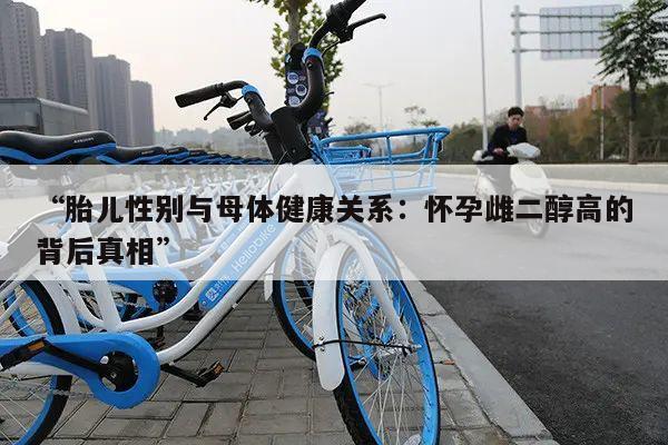 “胎儿性别与母体健康关系:怀孕雌二醇高的背后真相”