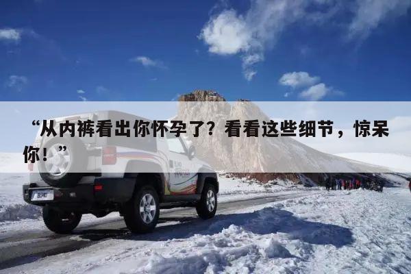 “从内裤看出你怀孕了?看看这些细节,惊呆你!”
