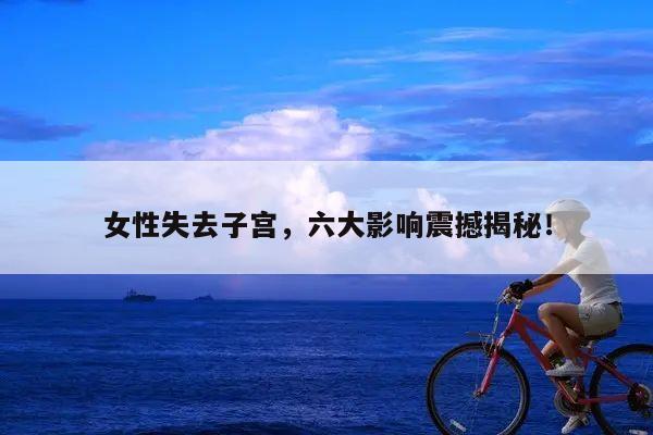 女性失去子宫,六大影响震撼揭秘!