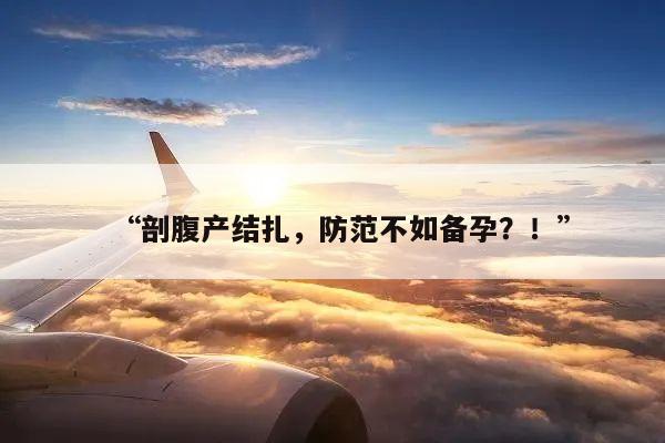 “剖腹产结扎,防范不如备孕?!”
