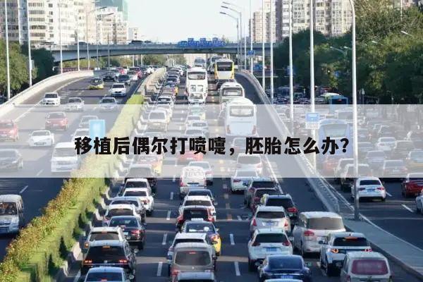 移植后偶尔打喷嚏，胚胎怎么办？