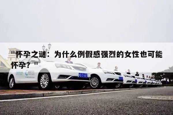 "怀孕之谜：为什么例假感强烈的女性也可能怀孕？"