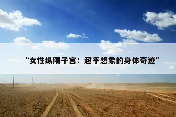 “女性纵隔子宫:超乎想象的身体奇迹”