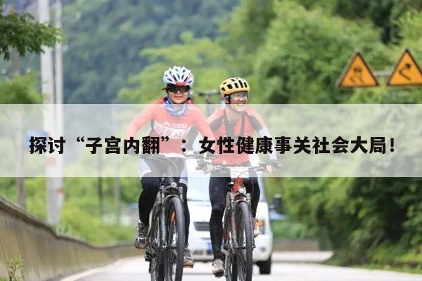探讨“子宫内翻”:女性健康事关社会大局!