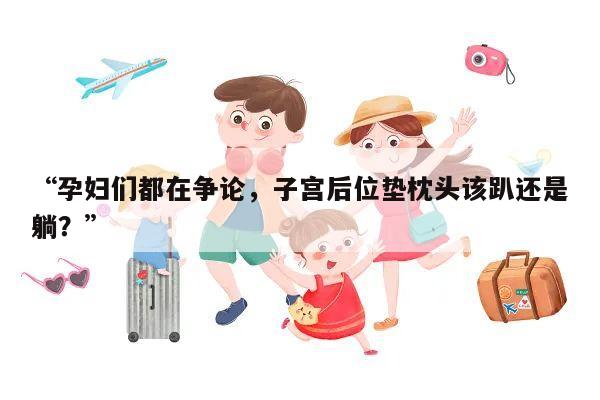“孕妇们都在争论,子宫后位垫枕头该趴还是躺?”