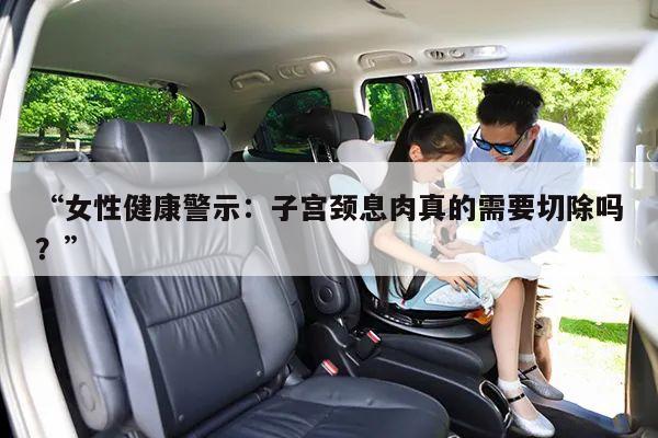 “女性健康警示：子宫颈息肉真的需要切除吗？”