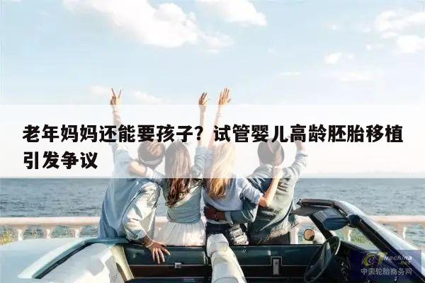 老年妈妈还能要孩子？试管婴儿高龄胚胎移植引发争议