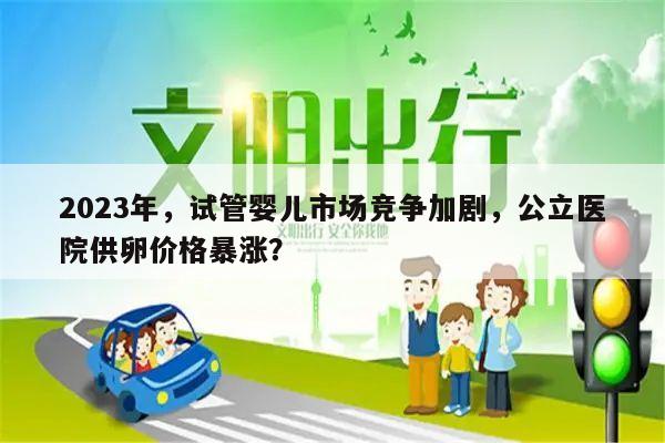 2023年，试管婴儿市场竞争加剧，公立医院供卵价格暴涨？