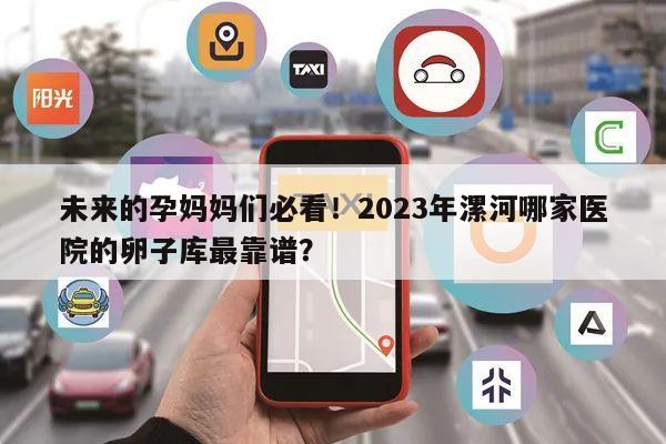 未来的孕妈妈们必看！2023年漯河哪家医院的卵子库最靠谱？