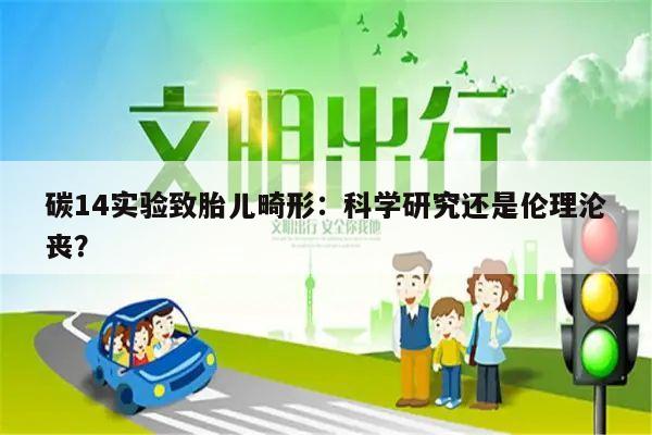 碳14实验致胎儿畸形：科学研究还是伦理沦丧？