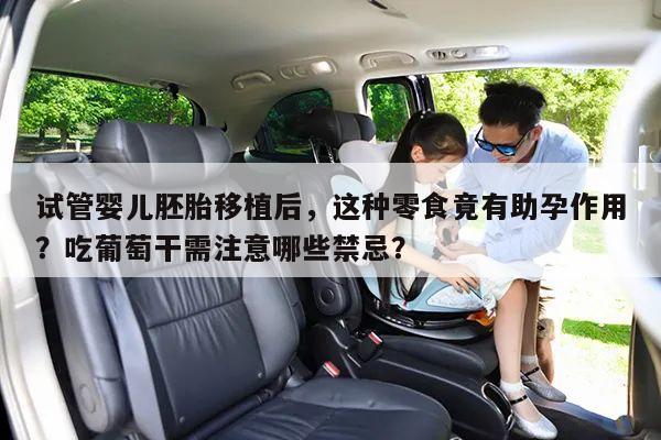 试管婴儿胚胎移植后,这种零食竟有助孕作用?吃葡萄干需注意哪些禁忌?