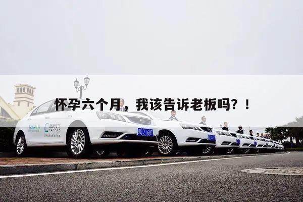 怀孕六个月，我该告诉老板吗？！