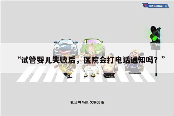 “试管婴儿失败后,医院会打电话通知吗?”