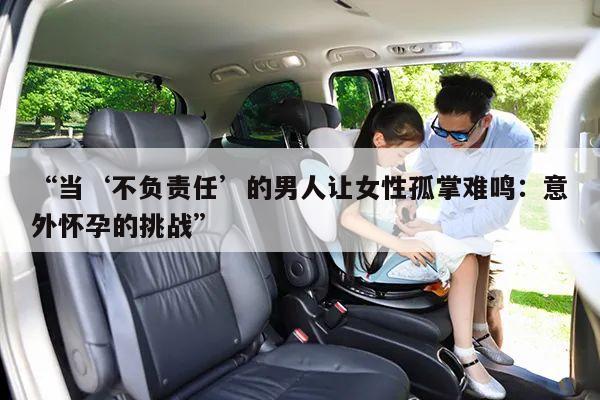 “当‘不负责任’的男人让女性孤掌难鸣:意外怀孕的挑战”